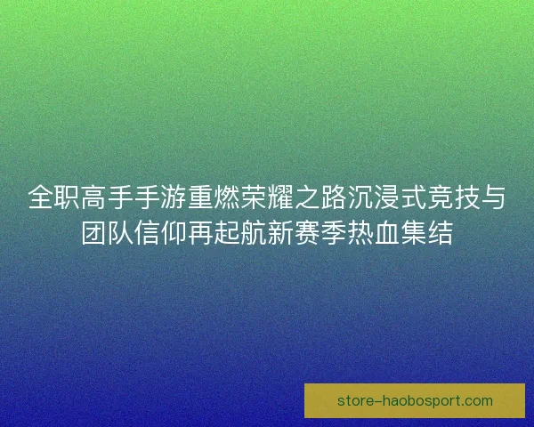 全职高手手游重燃荣耀之路沉浸式竞技与团队信仰再起航新赛季热血集结
